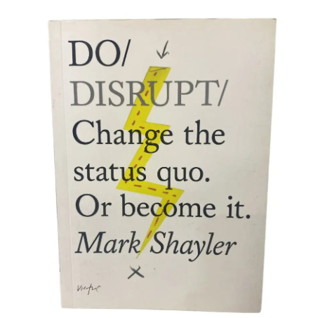 Do Disrupt: Change The Status Quo. Or Become It. - Mark Shayler