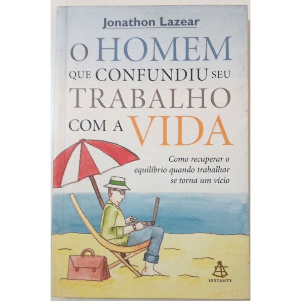Livro O Homem Que Confundiu Seu Trabalho Com A Vida-Como Recuperar O Equilíbrio Quando Trabalhar Se Torna Vício -(Usado)