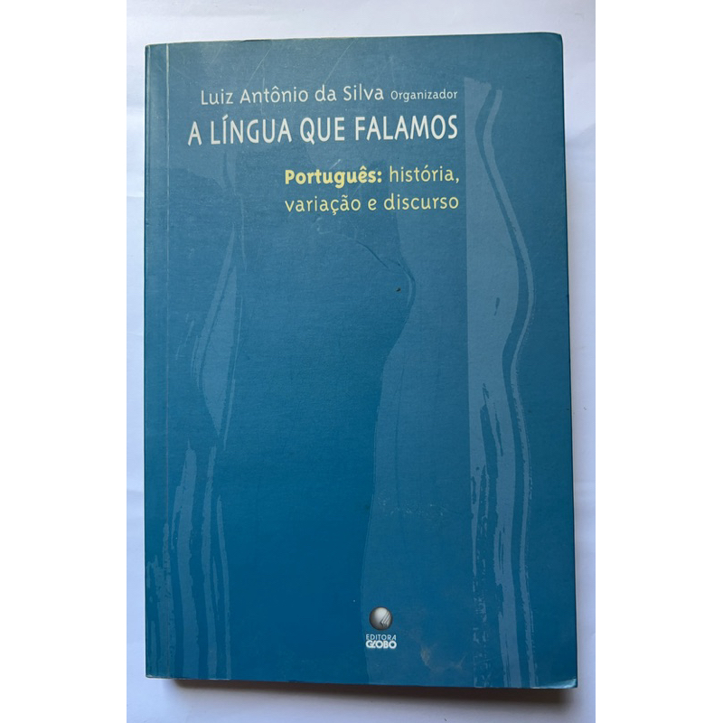 A língua que falamos - Português: história, variação e discurso | Editora Globo - Luiz Antônio da Silva