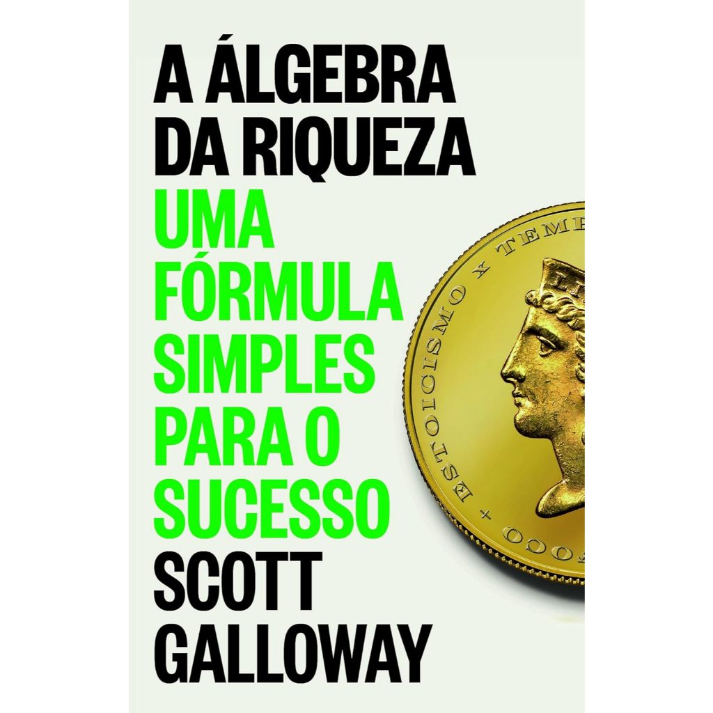 A Álgebra Da Riqueza Uma Fórmula Simples Para O Sucesso Autor: Scott Galloway - Astro