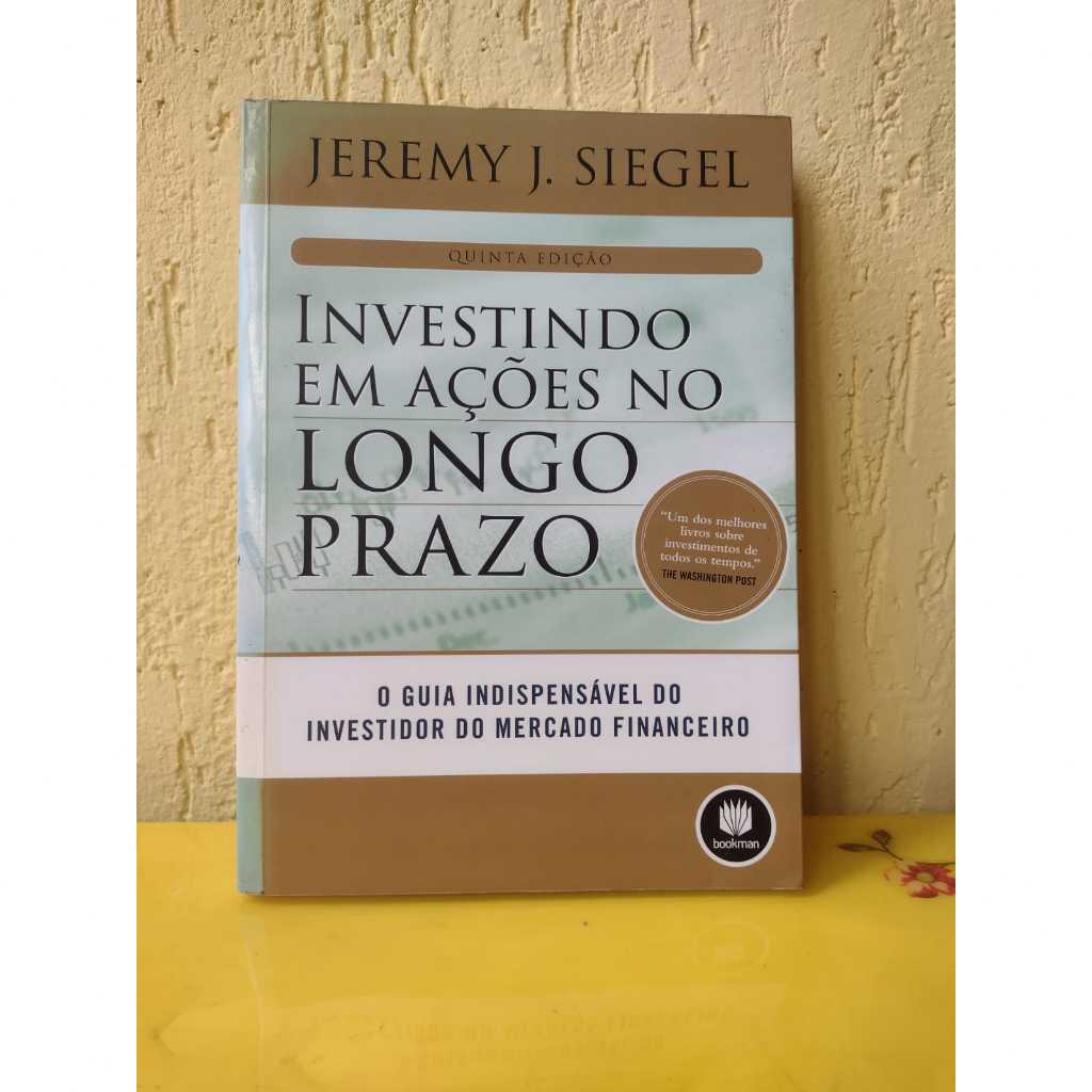 Investindo Em Ações no Longo Prazo - O Guia Indispensável do Investidor do Mercado Financeiro - Jeremy J. Siegel
