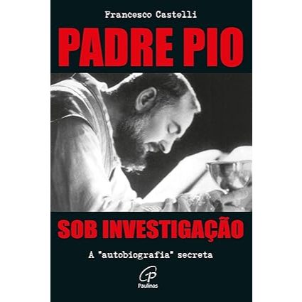 Livro: Padre Pio sob investigação - Autobiografia secreta - Francesco Castelli