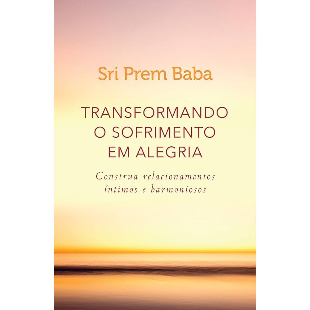 Transformando o Sofrimento em Alegria: Construa Relacionamentos Íntimos e Harmonioso de Sri Prem Baba