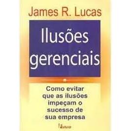 Livro: Ilusões Gerenciais - James R Lucas - Futura