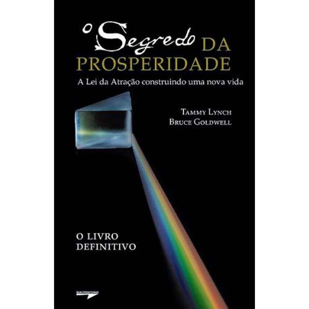 O Segredo da Prosperidade: A Lei da Atração Construindo uma Nova Vida - Bruce Goldwell e Tammy Lynch