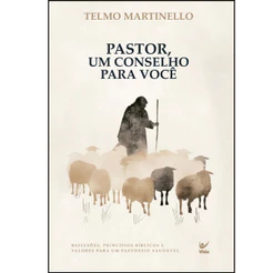 Pastor, um Conselho para Você | Reflexões, Princípios Bíblicos e Valores para um Pastoreio Saudável | Telmo Martinello