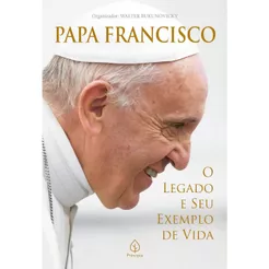 Papa Francisco - O Legado e seu Exemplo de Vida