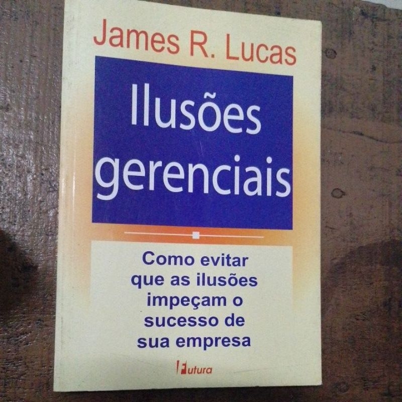 LIVRO ILUSÕES GERÊNCIAS JAMES R. LUCAS SUCESSO CORPORATIVO