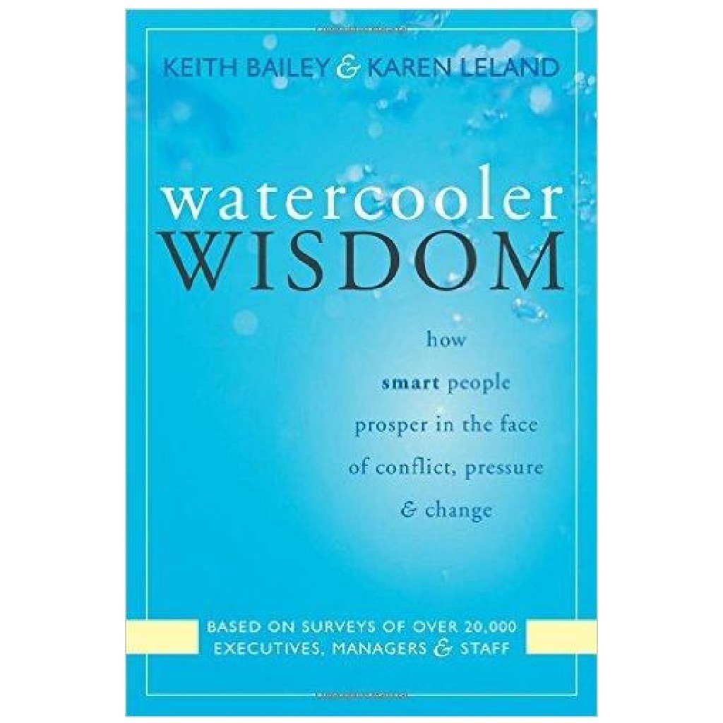 Watercooler Wisdom: How Smart People Prosper In the Face of Conflict, Pressure, and Change - Keith Bailey e Karen Leland