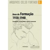 Arquivos Celso Furtado 6: Anos de formação (1938-1948): o jornalismo, o serviço público, a guerra, o doutorado