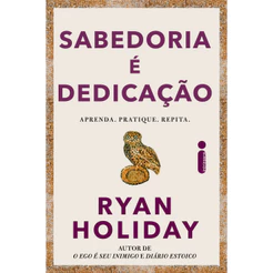 Sabedoria é dedicação: Aprenda, pratique, repita. Por Ryan Holiday, Intrínseca
