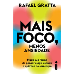 Mais foco, menos ansiedade: Mude sua forma de pensar e agir usando a química do seu corpo, por Rafael Gratta