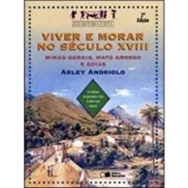 Viver e Morar no Seculo XVIII - Minas Gerais, Mato Grosso e Goias - Col. que Historia e Esta ? autor Arley Andriolo