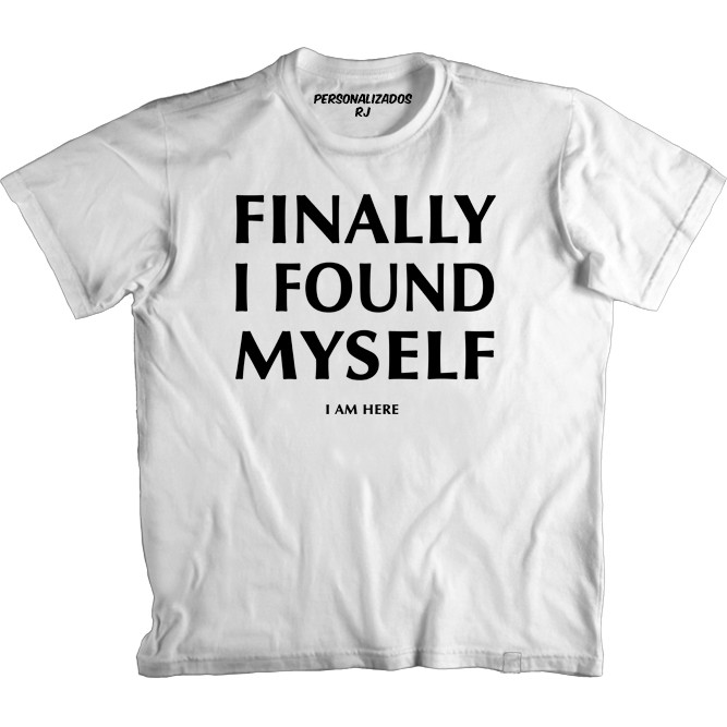 Camiseta FINALLY I FOUND MYSELF I AM HERE - FINALMENTE ME ENCONTREI EU ESTOU AQUI - ENGRAÇADA