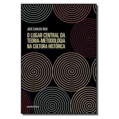 O Lugar Central da Teoria-Metodologia na Cultura Histórica (NOVO) José Carlos Reis 15,5 x 22,5 cm 2019