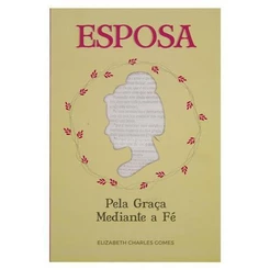 Esposa Pela Graça Mediante a Fé - Elizabeth C Gomes