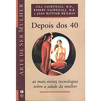 Depois dos 40: as mais novas tecnologias sobre a saúde da mulher autor Lila Nachtigall, Robert Nachtigall e Joan Rattner Heilman