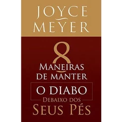 Oito Maneiras de Manter o Diabo Debaixo dos Seus Pés - Joyce Meyer