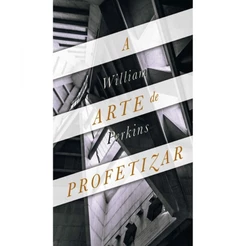 A Arte de Profetizar - WILLIAM PERKINS