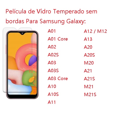 4 peças / Kit - Película De Vidro Temperado sem bordas Para Samsing Galaxy : A01 / A01 Core / A02 / A02S /A03 / A03 Core / A03S  / A10 / A10S / A11 / A12 / M12 / A13 / A20 / A20S / M20 / A21 / A21S / M21 / M21S    - - - PL 03