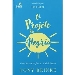 O Projeto Da Alegria | Uma Introdução Ao Calvinismo | Tony Reinke