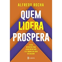 QUEM LIDERA PROSPERA - O GUIA DEFINITIVO PARA GERAR RESULTADO E SE TORNAR UM LIDER DE SUCESSO autor ALFREDO ROCHA