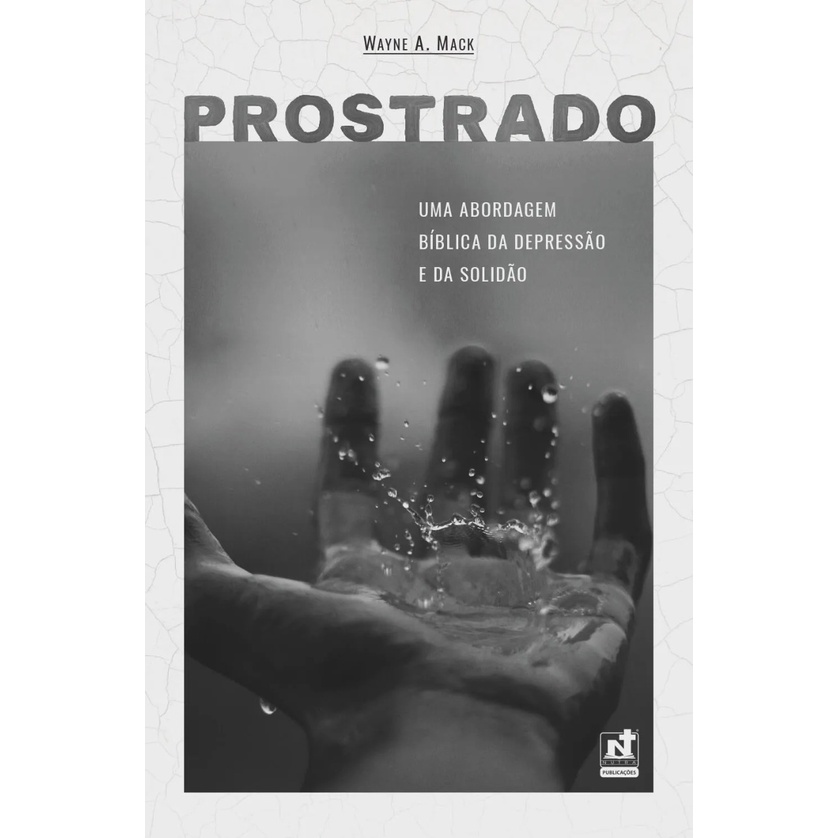 Prostrado | Uma Abordagem Bíblica da Depressão e da Solidão | Dr. Wayne A. Mack