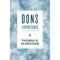 Dons espirituais: uma perspectiva cessacionista | Thomas R. Schreiner