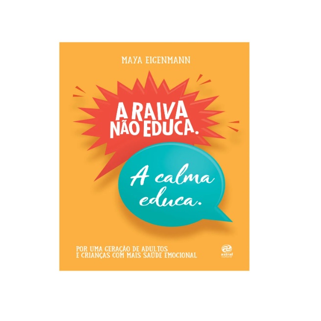A raiva não educa. A calma educa.: Por uma geração de adultos e crianças com mais saúde emocional - Maya Eigenmann - Editora Astral Cultural - 2022