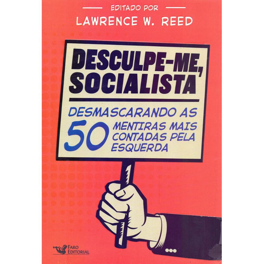 Desculpe-me, socialista - Desmascarando as 50 mentiras mais contadas pela esquerda