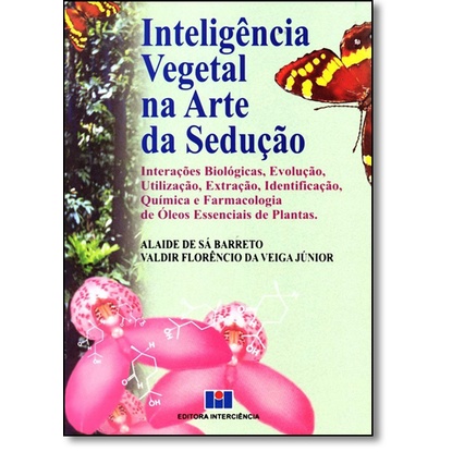 Inteligência Vegetal na Arte da Sedução: Interações Biológicas, Evolução, Utilização, Extração, Identificação, Química e