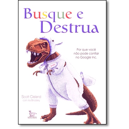 Busque e Destrua: Por que Você Não Pode Confiar no Google Inc.