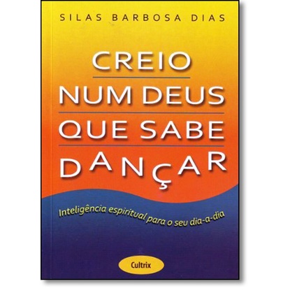 Creio Num Deus Que Sabe Dançar: Inteligência Espiritual Para o Seu Dia-a-dia