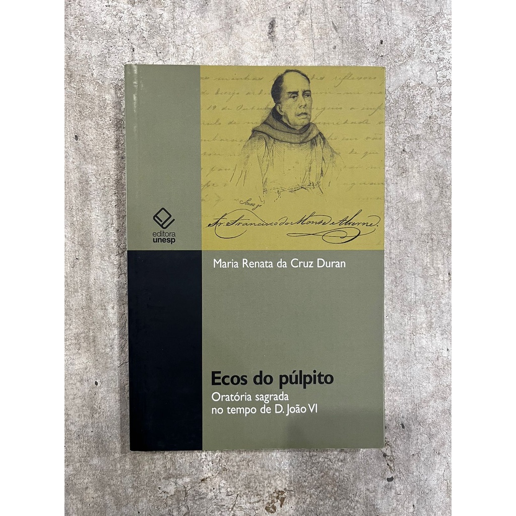 Ecos do Púlpito: Oratória Sagrada no Tempo de D.João VI - Maria Renata da Cruz Duran