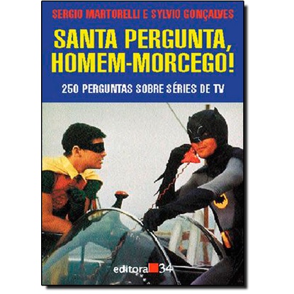 Santa Pergunta Homem - Morcego!: 250 Perguntas Sobre Séries de Tv