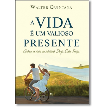 Vida É Um Valioso Presente, A: Conheça as Fontes da Felicidade, Deseje, Sonhe, Realize