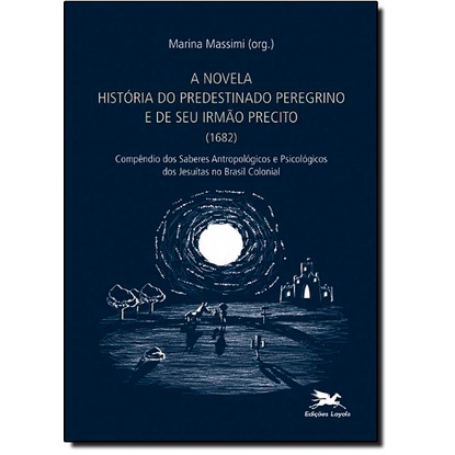 A novela "História do predestinado peregrino e de seu irmão Precito" (1682) - Compêndio dos saberes antropológicos e psicológicos dos jesuítsas no Brasil colonial