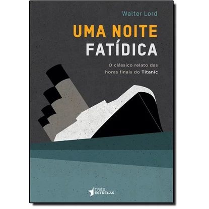 Noite Fatídica, Uma: O Clássico Relato das Horas Finais do Titanic