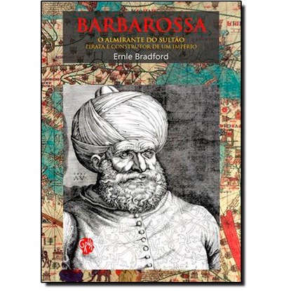 Barbarossa, o Almirante do Sultão - Pirata e o Construtor de Um Império