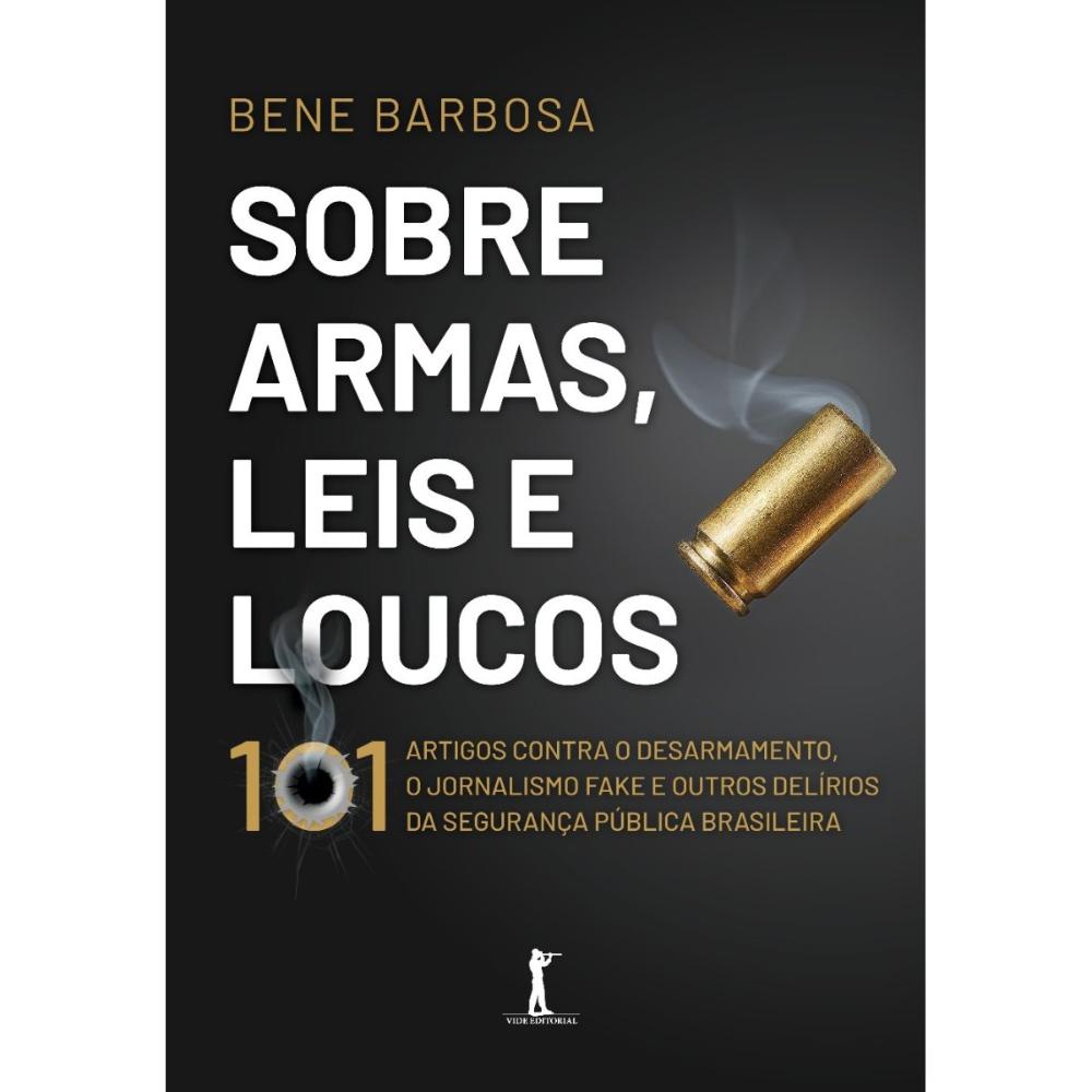 Sobre armas, leis e loucos: 101 artigos contra o desarmamento, o jornalismo fake e outros delírios da segurança pública