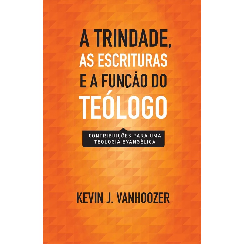A Trindade, as Escrituras e a função do teólogo | Kevin J. Vanhoozer em Oferta na Shopee