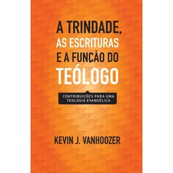 A Trindade, as Escrituras e a função do teólogo | Kevin J. Vanhoozer
