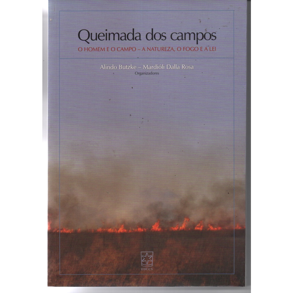 Queimada dos Campos - O Homem e o Campo - A Natureza, o Fogo e a Lei - Alindo Butzke e Mardióli Dalla Rosa - Org.