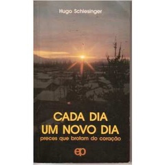 Cada Dia um Novo Dia - Preces Que Brotam do Coração de Hugo Schlesinger