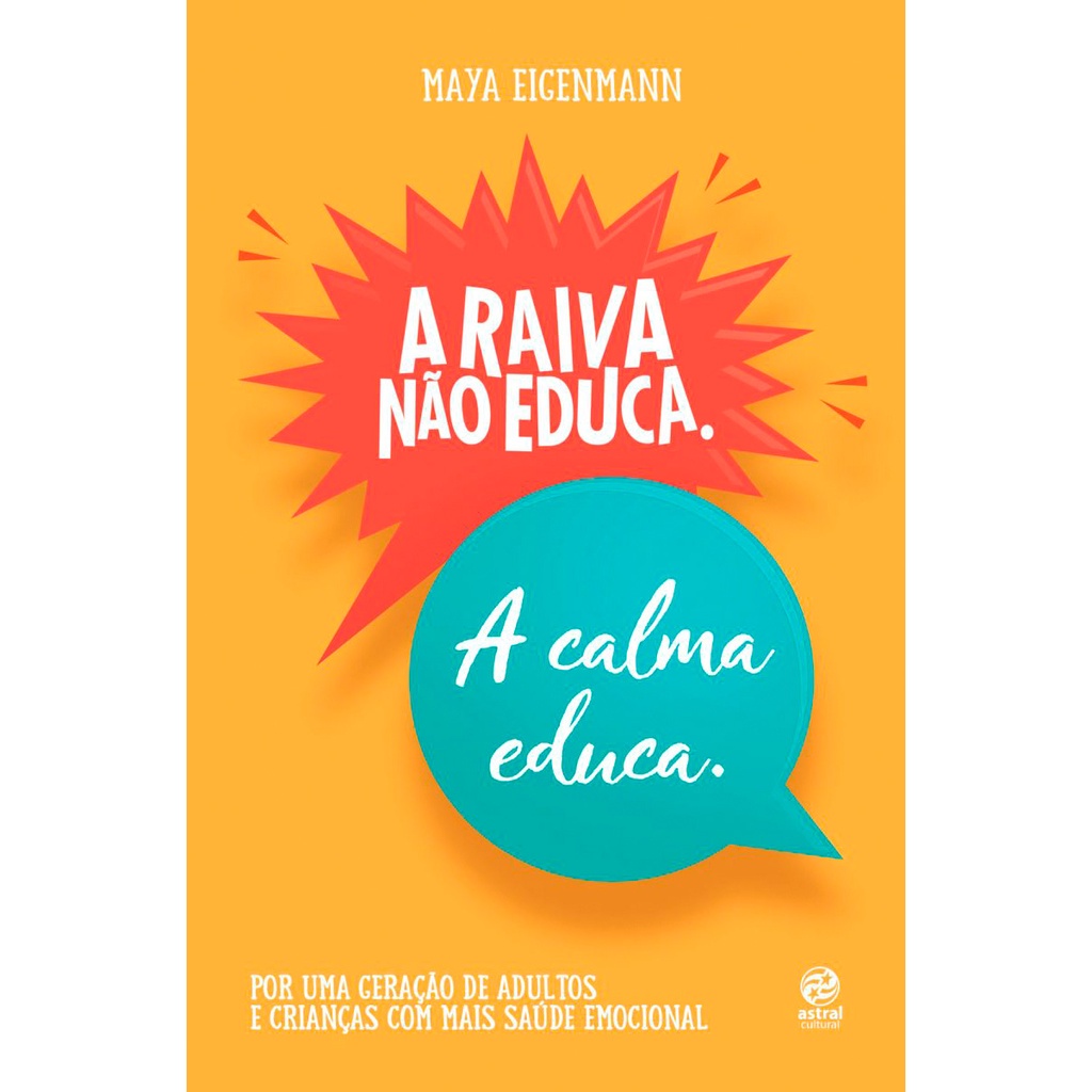A Raiva Não Educa. A Calma Educa - Por uma Geração de Adultos e Crianças com Mais - Maya Eigenmann