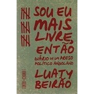 Sou Eu Mais Livre, Então Diário de um Preso Político Angolano de Luaty Beirao