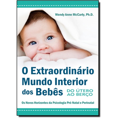 O Extraordinário Mundo Interior dos Bebês - Do Útero ao Berço