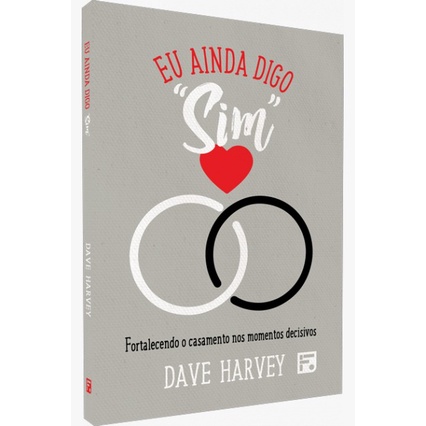 Eu Ainda Digo Sim | Fortalecendo o casamento nos momentos decisivos | Dave Harvey