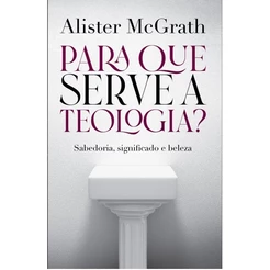 Para Que Serve a Teologia? | Alister McGrath