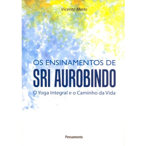 Livro - Ensinamentos De Sri Aurobindo, Os - O Yoga Integral E O Ca